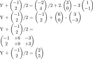 Y + 
\begin{pmatrix}
   -1  \\ 
   2 
\end{pmatrix}/2 = 
\begin{pmatrix}
   -2  \\ 
   4 
\end{pmatrix}/2 + 2. 
\begin{pmatrix}
   3  \\ 
   0 
\end{pmatrix} - 3 
\begin{pmatrix}
   1  \\ 
   -1 
\end{pmatrix}


Y + 
\begin{pmatrix}
   -1  \\ 
   2 
\end{pmatrix}/2 = 
\begin{pmatrix}
   -1  \\ 
   2 
\end{pmatrix} + 
\begin{pmatrix}
   6  \\ 
   0 
\end{pmatrix} - 
\begin{pmatrix}
   3  \\ 
   -3 
\end{pmatrix}

 Y + 
\begin{pmatrix}
   -1  \\ 
   2 
\end{pmatrix}/2 = 

\begin{pmatrix}
   -1 & +6 & -3  \\ 
   2  & +0 & + 3 
\end{pmatrix}

Y + 
\begin{pmatrix}
   -1  \\ 
   2 
\end{pmatrix}/2 = 
\begin{pmatrix}
   2  \\ 
   5 
\end{pmatrix}
