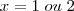 x = 1 \; ou \; 2