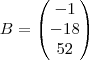 B = \begin{pmatrix} -1 \\ -18 \\ 52 \end {pmatrix} B = \begin{pmatrix} -1 \\ -18 \\ 52 \end {pmatrix}