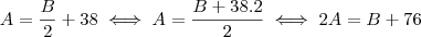 A = \frac{B}{2} + 38 \iff A = \frac{B + 38 . 2 }{2} \iff 2A = B + 76