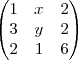 \begin{pmatrix}
1 & x & 2 \\
3 & y & 2 \\
2 & 1 & 6
\end{pmatrix} \begin{pmatrix}
1 & x & 2 \\
3 & y & 2 \\
2 & 1 & 6
\end{pmatrix}