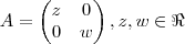 A =\begin{pmatrix} z & 0\\ 0 &w\end{pmatrix} ,z,w \in\Re A =\begin{pmatrix} z & 0\\ 0 &w\end{pmatrix} ,z,w \in\Re
