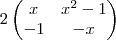 2\begin{pmatrix}
x & {x}^{2}-1 \\
-1 & -x
\end{pmatrix} 2\begin{pmatrix}
x & {x}^{2}-1 \\
-1 & -x
\end{pmatrix}