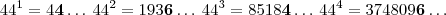 44^1=4\bold{4} \ldots \: 44^2 = 193\bold{6} \ldots \: 44^3 = 85 18\bold{4} \ldots \: 44^4 = 3 748 09\bold{6} \ldots