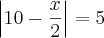 \left| 10 - \frac{x}{2} \right| = 5