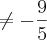 \neq - \frac{9}{5} \neq - \frac{9}{5}