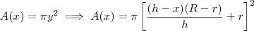 A(x) = \pi y^2 \implies A(x) = \pi \left[\dfrac{(h-x)(R-r)}{h} + r\right]^2