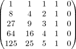 \begin{pmatrix}
   1 & 1 & 1 & 1 & 0  \\ 
   8 & 4 & 2 & 1 & 0  \\
   27 & 9 & 3 & 1 & 0  \\
   64 & 16 & 4 & 1 & 0  \\
   125 & 25 & 5 & 1 & 0
\end{pmatrix}