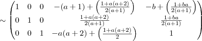\sim  \begin{pmatrix} 1 &0  &  0  & -(a+1) + \left(\frac{1 + a(a+2)}{2(a+1)} \right) &- b  + \left( \frac{1 + ba}{2(a+1)}\right )\\  0 &  1 &  0  &  \frac{1 + a(a+2)}{2(a+1)} & \frac{1 + ba}{2(a+1)} \\ 0 &0  &  1 & -a(a+2) + \left( \frac{1 + a(a+2)}{2} \right )  & 1\end{pmatrix}