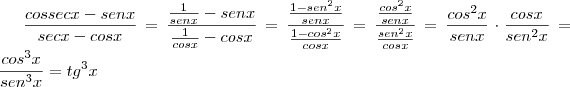 \frac{cossecx - senx}{secx - cosx} = \frac{\frac{1}{senx} - senx}{\frac{1}{cosx} - cosx} = \frac{\frac{1 - sen^2x}{senx}}{\frac{1-cos^2x}{cosx}} = \frac{\frac{cos^2x}{senx}}{\frac{sen^2x}{cosx}} = \frac{cos^2x}{senx} \cdot \frac{cosx}{sen^2x} = \frac{cos^3x}{sen^3x} = tg^3x