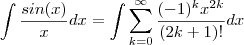 \int \frac{sin(x)}{x}dx = \int \sum_{k=0}^{\infty}  \frac{(-1)^k x^{2k}}{(2k+1)!}  dx
