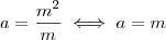 a = \frac{m^2}{m} \iff a = m