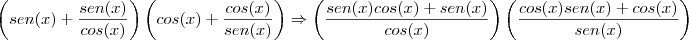 \left(sen(x)+\frac{sen(x)}{cos(x)} \right)\left(cos(x)+ \frac{cos(x)}{sen(x)} \right)\Rightarrow \left(\frac{sen(x)cos(x)+sen(x)}{cos(x)} \right)\left(\frac{cos(x)sen(x)+cos(x)}{sen(x)} \right)