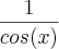 \frac{1}{cos(x)}