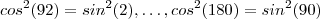 cos^2(92) = sin^2(2)  , \hdots , cos^2(180) = sin^2(90)