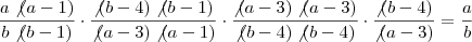\dfrac{a \not (a - 1)}{b \not (b - 1)} \cdot \dfrac{ \not (b - 4) \not (b - 1)}{ \not (a - 3) \not (a - 1)} \cdot \dfrac{ \not (a - 3) \not (a - 3)}{ \not (b - 4) \not (b - 4)} \cdot \dfrac{ \not (b - 4)}{ \not (a - 3)} = \dfrac a b \dfrac{a \not (a - 1)}{b \not (b - 1)} \cdot \dfrac{ \not (b - 4) \not (b - 1)}{ \not (a - 3) \not (a - 1)} \cdot \dfrac{ \not (a - 3) \not (a - 3)}{ \not (b - 4) \not (b - 4)} \cdot \dfrac{ \not (b - 4)}{ \not (a - 3)} = \dfrac a b