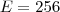 E= 256 E= 256