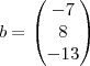 b=\begin{pmatrix}-7\\8\\-13\end{pmatrix} b=\begin{pmatrix}-7\\8\\-13\end{pmatrix}