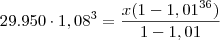 29.950\cdot 1,08^3 = \frac{x(1-1,01^{36})}{ 1-1,01} 29.950\cdot 1,08^3 = \frac{x(1-1,01^{36})}{ 1-1,01}