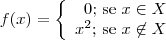 f(x)=\left\{\begin{array}{r}0; \, \textrm{se }x\in X \\ x^2;\, \textrm{se }x\not\in X\end{array}\right.