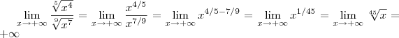 \lim_{x\to +\infty} \frac{\sqrt[5]{x^4}}{\sqrt[9]{x^7}}  =  \lim_{x\to +\infty} \frac{x^{4/5}}{x^{7/9}} =  \lim_{x\to +\infty} x^{4/5 - 7/9}   =  \lim_{x\to +\infty} x^{1/45}  = \lim_{x\to +\infty} \sqrt[45]{x}   = +\infty