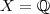 X = \mathbb{Q} X = \mathbb{Q}