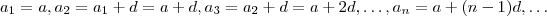 a_1 = a  ,  a_2 = a_1 + d = a +d  ,  a_3 = a_2 + d  = a + 2d  , \hdots ,  a_n = a + (n-1) d  , \hdots