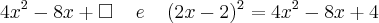 4x^2 - 8x + \square \;\;\;\; e \;\;\;\; (2x - 2)^2 = 4x^2 - 8x + 4 4x^2 - 8x + \square \;\;\;\; e \;\;\;\; (2x - 2)^2 = 4x^2 - 8x + 4