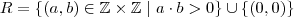 R=\{(a,b)\in \mathbb{Z}\times\mathbb{Z}\mid a\cdot b >0\}\cup\{(0,0)\} R=\{(a,b)\in \mathbb{Z}\times\mathbb{Z}\mid a\cdot b >0\}\cup\{(0,0)\}