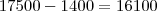 17500-1400=16100 17500-1400=16100