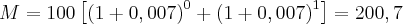 M=100\left[ {(1+0,007)}^{0}+{(1+0,007)}^{1}\right]=200,7