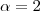 \alpha = 2 \alpha = 2