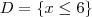 D = \{ x \leq 6 \}