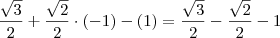 \frac{\sqrt{3}}{2} + \frac{\sqrt{2}}{2} \cdot (-1) - (1) = \frac{\sqrt{3}}{2} - \frac{\sqrt{2}}{2} -1