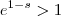 e^{1-s} > 1