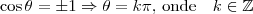 \cos\theta=\pm 1 \Rightarrow \theta = k\pi\mbox{, onde}\quad k \in \mathbb{Z}