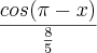 \frac{cos(\pi-x)}{\frac{8}{5}}