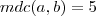 mdc(a,b)=5 mdc(a,b)=5