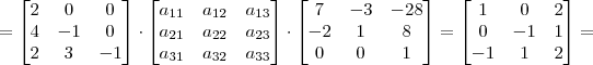 = \begin{bmatrix} 2 & 0 & 0 \\ 4 & -1 & 0 \\ 2 & 3 & -1 \end{bmatrix} \cdot \begin{bmatrix} a_{11} & a_{12} & a_{13} \\ a_{21} & a_{22} & a_{23} \\ a_{31} & a_{32} & a_{33} \end{bmatrix} \cdot \begin{bmatrix} 7 & -3 & -28 \\ -2 & 1 & 8 \\ 0 & 0 & 1 \end{bmatrix} = \begin{bmatrix} 1 & 0 & 2 \\ 0 & -1 & 1 \\ -1 & 1 & 2 \end{bmatrix} =