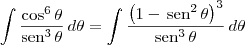 \int \frac{\cos^6\theta}{\textrm{sen}^3\,\theta} \, d\theta = \int \frac{\left(1-\,\textrm{sen}^2\,\theta\right)^3}{\textrm{sen}^3\,\theta} \, d\theta