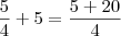 \dfrac{5}{4}+5=\dfrac{5+20}{4}