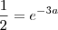 \frac{1}{2}=e^{-3a} \frac{1}{2}=e^{-3a}