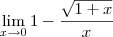 \lim_{x\to 0} 1 - \frac{\sqrt{1 + x}}{x} \lim_{x\to 0} 1 - \frac{\sqrt{1 + x}}{x}