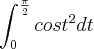 \int_{0}^{\frac{\pi}{2}} {cos t}^{2} dt