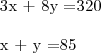 \begin{align}

   3x + 8y &=320 \\
 
   x + y &=85

\end{align}