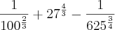\frac{1}{{100}^{\frac{2}{3}}}+{27}^{\frac{4}{3}}-\frac{1}{{625}^{\frac{3}{4}}}
