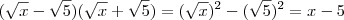 (\sqrt{x} - \sqrt{5})(\sqrt{x} + \sqrt{5}) = (\sqrt{x})^2 - (\sqrt{5})^2 = x - 5 (\sqrt{x} - \sqrt{5})(\sqrt{x} + \sqrt{5}) = (\sqrt{x})^2 - (\sqrt{5})^2 = x - 5