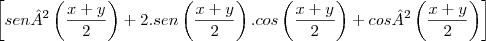 \left[ sen²\left( \frac{x+y}{2} \right) + 2.sen\left( \frac{x+y}{2 \right)}.cos\left( \frac{x+y}{2} \right) + cos²\left( \frac{x+y}{2} \right) \right]