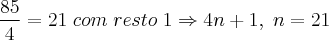 \frac{85}{4} = 21 \; com \;resto\; 1 \Rightarrow 4n + 1, \; n = 21 \frac{85}{4} = 21 \; com \;resto\; 1 \Rightarrow 4n + 1, \; n = 21