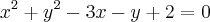{x}^{2} + {y}^{2} - 3x - y + 2 = 0 {x}^{2} + {y}^{2} - 3x - y + 2 = 0